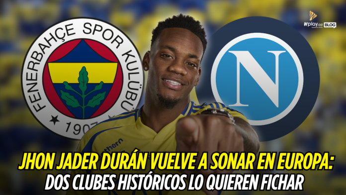 Jhon Durán suena en clubes europeos